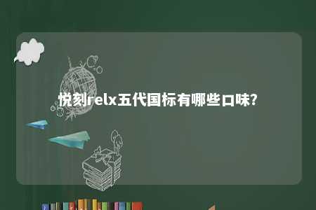 悦刻relx五代国标有哪些口味
？ 